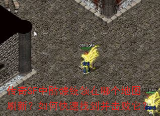 传奇SF中骷髅统领在哪个地图刷新?如何快速找到并击败它? 传奇SF中骷髅统领在哪个地图刷新?如何快速找到并击败它?