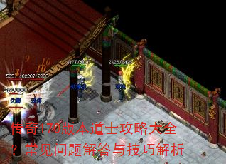 传奇170版本道士攻略大全?常见问题解答与技巧解析 传奇170版本道士攻略大全?常见问题解答与技巧解析