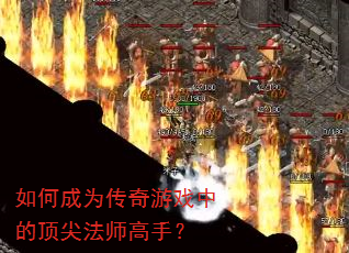 如何成为传奇游戏中的顶尖法师高手? 如何成为传奇游戏中的顶尖法师高手?