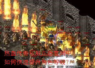 热血传奇私服正版官网中如何快速提升角色等级? 热血传奇私服正版官网中如何快速提升角色等级?