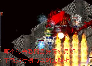 哪个传奇私服最好玩?最新下载排行榜与攻略全解析 哪个传奇私服最好玩?最新下载排行榜与攻略全解析