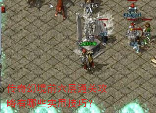 传奇幻境前六层通关攻略有哪些实用技巧? 传奇幻境前六层通关攻略有哪些实用技巧?