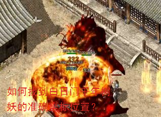 如何找到白日门千年树妖的准确坐标位置? 如何找到白日门千年树妖的准确坐标位置?