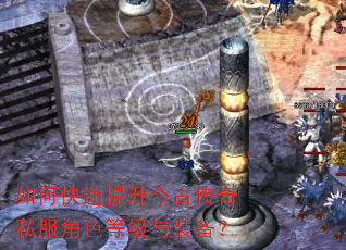 如何快速提升今古传奇私服角色等级与装备? 如何快速提升今古传奇私服角色等级与装备?