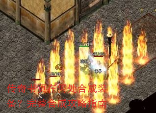 传奇书页在何处合成装备?完整合成攻略指南 传奇书页在何处合成装备?完整合成攻略指南