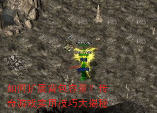 如何扩展背包容量?传奇游戏实用技巧大揭秘 如何扩展背包容量?传奇游戏实用技巧大揭秘